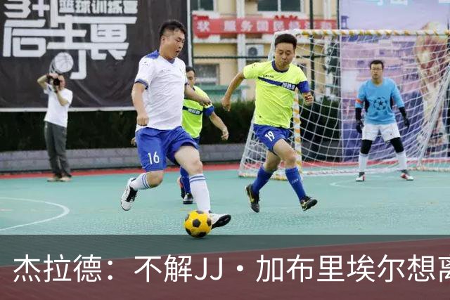 杰拉德：不解JJ·加布里埃尔想离开，曼联是会给他机会的青训母队