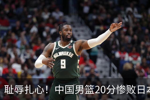 耻辱扎心！中国男篮20分惨败日本二队！终究还是走了国足的老路