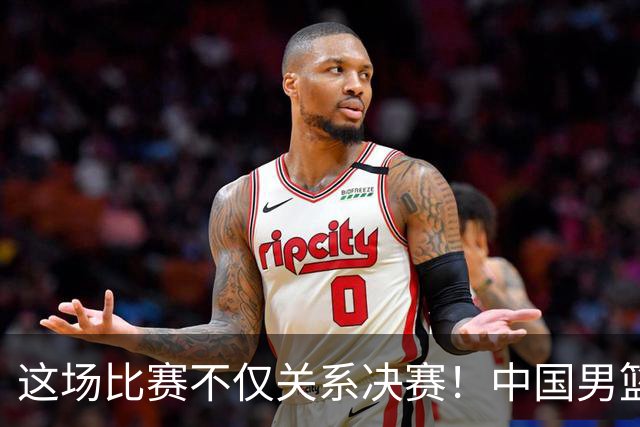 这场比赛不仅关系决赛！中国男篮重遇日本，12年旧怨与今夏新仇一并了结